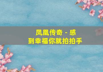 凤凰传奇 - 感到幸福你就拍拍手